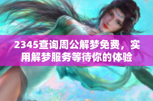 2345查询周公解梦免费，实用解梦服务等待你的体验