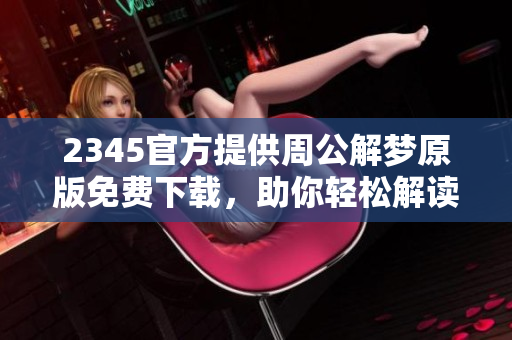 2345官方提供周公解梦原版免费下载，助你轻松解读梦境奥秘