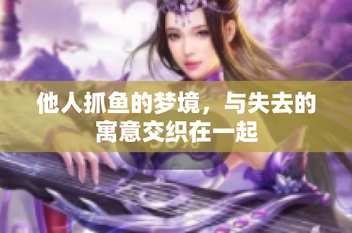 他人抓鱼的梦境，与失去的寓意交织在一起