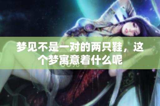 梦见不是一对的两只鞋，这个梦寓意着什么呢