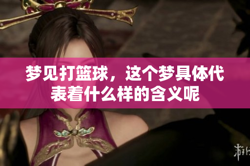 梦见打篮球，这个梦具体代表着什么样的含义呢