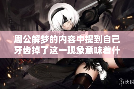周公解梦的内容中提到自己牙齿掉了这一现象意味着什么呢
