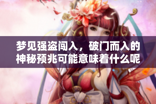 梦见强盗闯入，破门而入的神秘预兆可能意味着什么呢