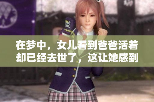 在梦中，女儿看到爸爸活着却已经去世了，这让她感到无比心痛。