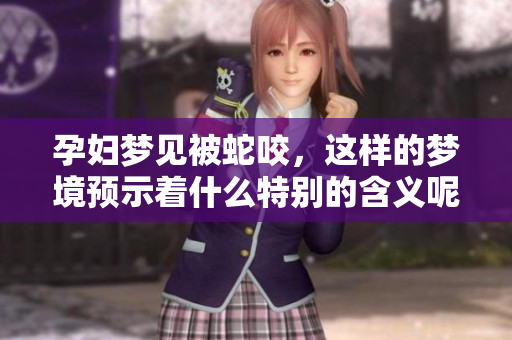 孕妇梦见被蛇咬，这样的梦境预示着什么特别的含义呢