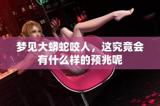梦见大蟒蛇咬人，这究竟会有什么样的预兆呢