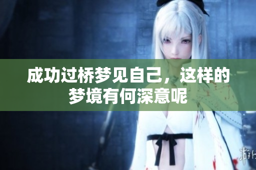 成功过桥梦见自己，这样的梦境有何深意呢