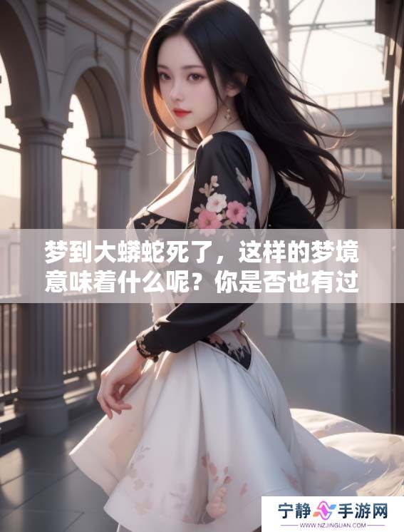 梦到大蟒蛇死了，这样的梦境意味着什么呢？你是否也有过类似的体验？