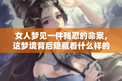 女人梦见一件残忍的命案，这梦境背后隐藏着什么样的秘密呢