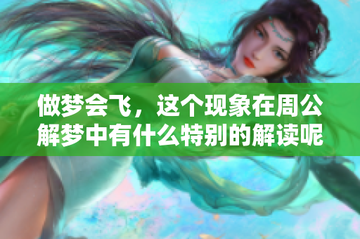 做梦会飞，这个现象在周公解梦中有什么特别的解读呢