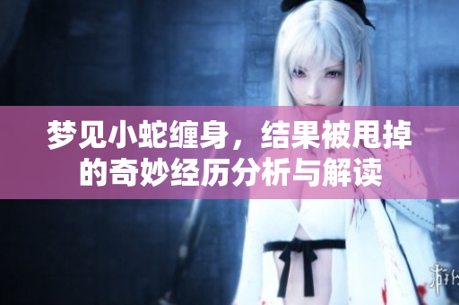 梦见小蛇缠身，结果被甩掉的奇妙经历分析与解读