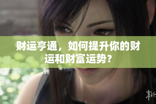 财运亨通，如何提升你的财运和财富运势？