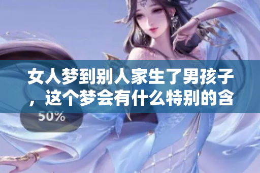 女人梦到别人家生了男孩子，这个梦会有什么特别的含义呢
