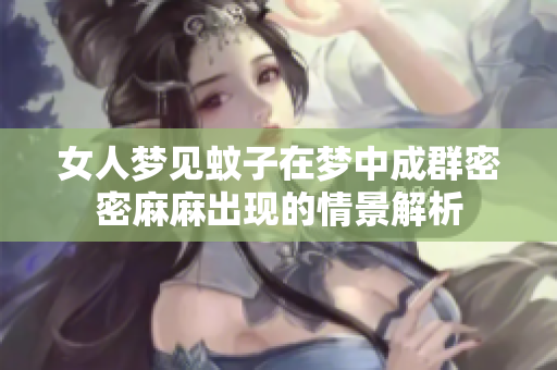 女人梦见蚊子在梦中成群密密麻麻出现的情景解析