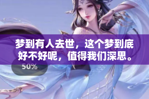 梦到有人去世，这个梦到底好不好呢，值得我们深思。