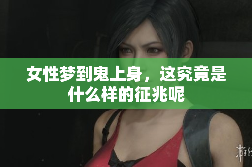 女性梦到鬼上身，这究竟是什么样的征兆呢