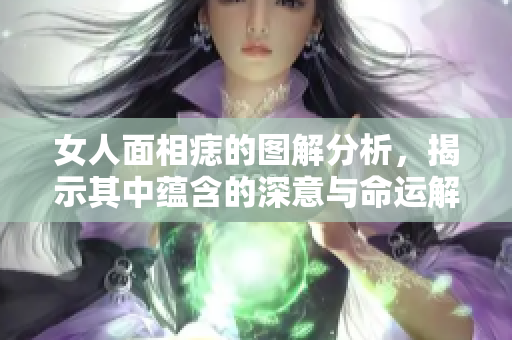 女人面相痣的图解分析，揭示其中蕴含的深意与命运解析