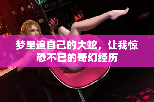 梦里追自己的大蛇，让我惊恐不已的奇幻经历