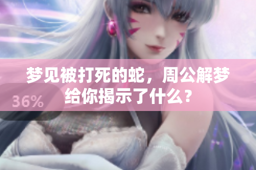 梦见被打死的蛇，周公解梦给你揭示了什么？