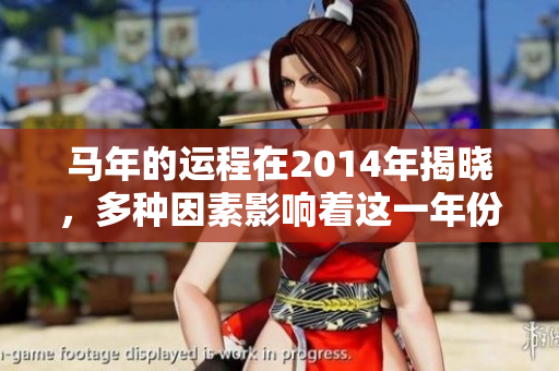马年的运程在2014年揭晓，多种因素影响着这一年份的运势与变化