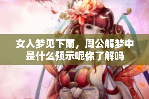 女人梦见下雨，周公解梦中是什么预示呢你了解吗