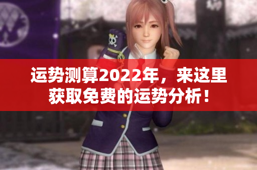 运势测算2022年，来这里获取免费的运势分析！
