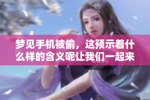 梦见手机被偷，这预示着什么样的含义呢让我们一起来探讨一下吧
