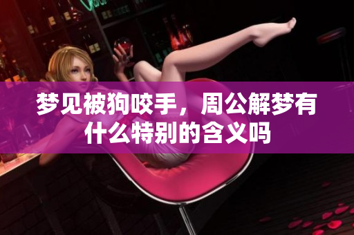梦见被狗咬手，周公解梦有什么特别的含义吗