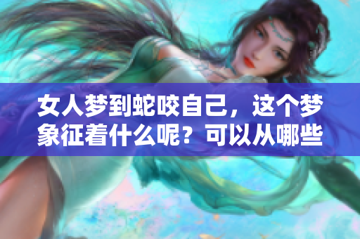 女人梦到蛇咬自己，这个梦象征着什么呢？可以从哪些方面来解读呢？