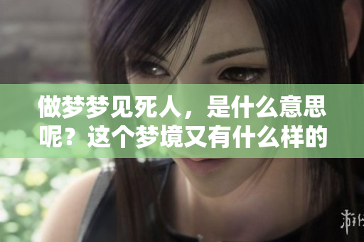 做梦梦见死人，是什么意思呢？这个梦境又有什么样的征兆呢？