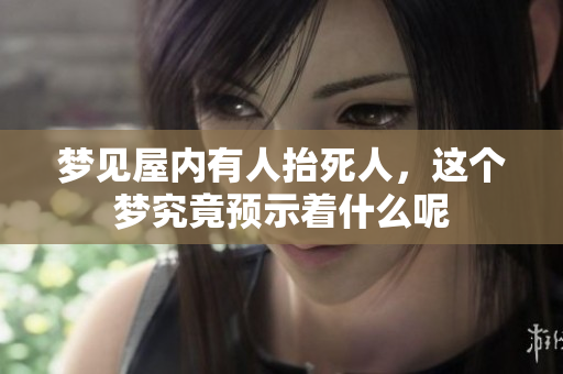 梦见屋内有人抬死人，这个梦究竟预示着什么呢