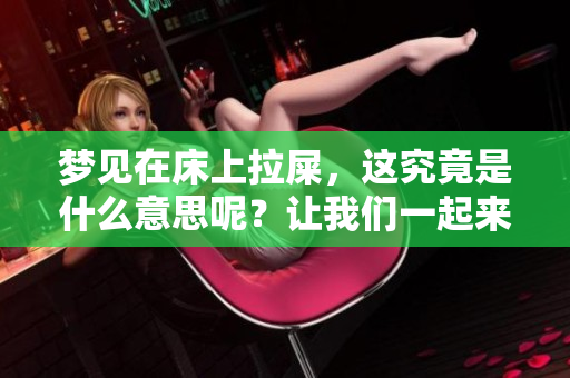梦见在床上拉屎，这究竟是什么意思呢？让我们一起来探讨一下吧