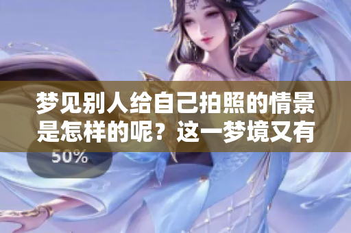 梦见别人给自己拍照的情景是怎样的呢？这一梦境又有什么特别的含义呢？