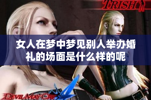 女人在梦中梦见别人举办婚礼的场面是什么样的呢