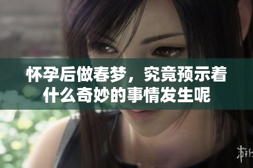 怀孕后做春梦，究竟预示着什么奇妙的事情发生呢
