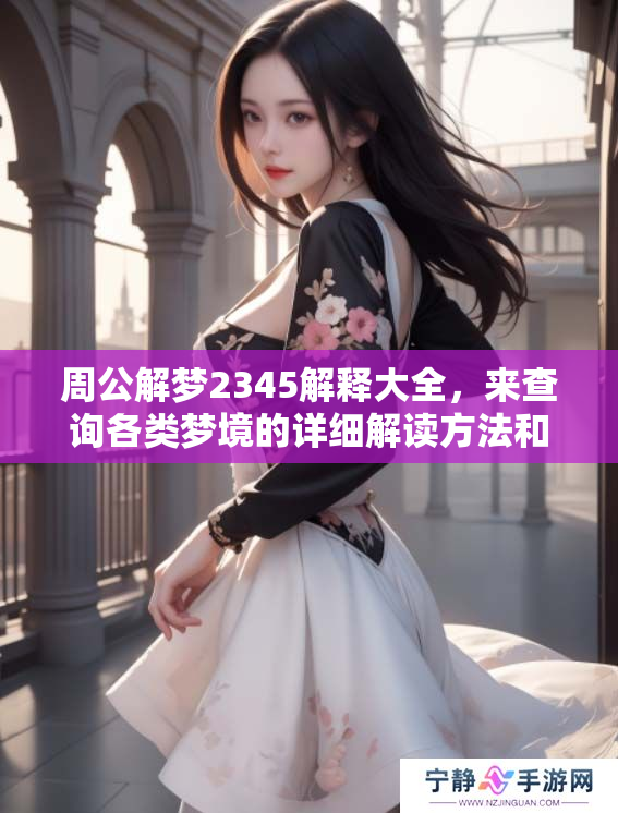 周公解梦2345解释大全，来查询各类梦境的详细解读方法和含义