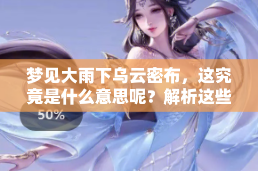 梦见大雨下乌云密布，这究竟是什么意思呢？解析这些梦境背后的含义。