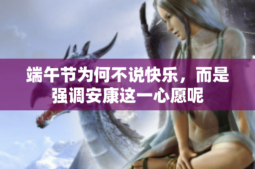 端午节为何不说快乐，而是强调安康这一心愿呢