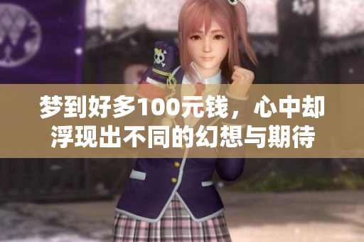 梦到好多100元钱，心中却浮现出不同的幻想与期待