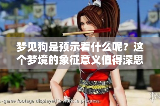 梦见狗是预示着什么呢？这个梦境的象征意义值得深思。