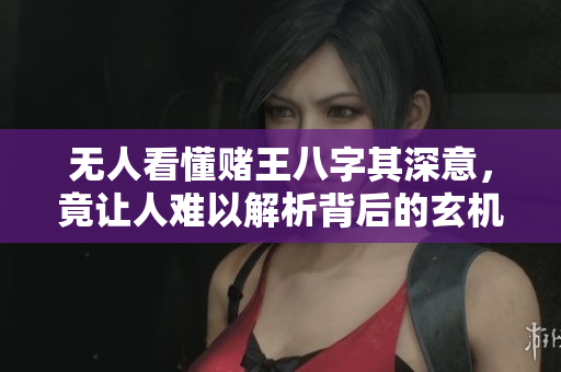 无人看懂赌王八字其深意，竟让人难以解析背后的玄机