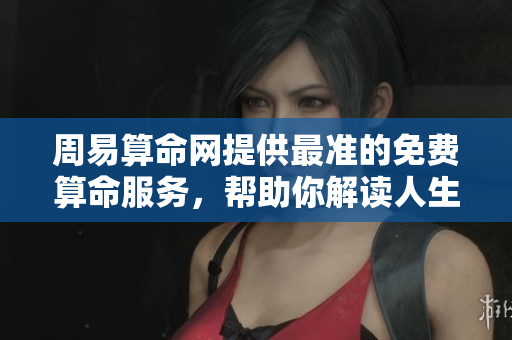 周易算命网提供最准的免费算命服务，帮助你解读人生和命运的奥秘
