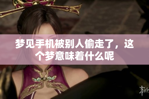 梦见手机被别人偷走了，这个梦意味着什么呢