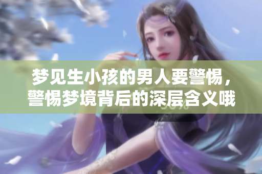 梦见生小孩的男人要警惕，警惕梦境背后的深层含义哦