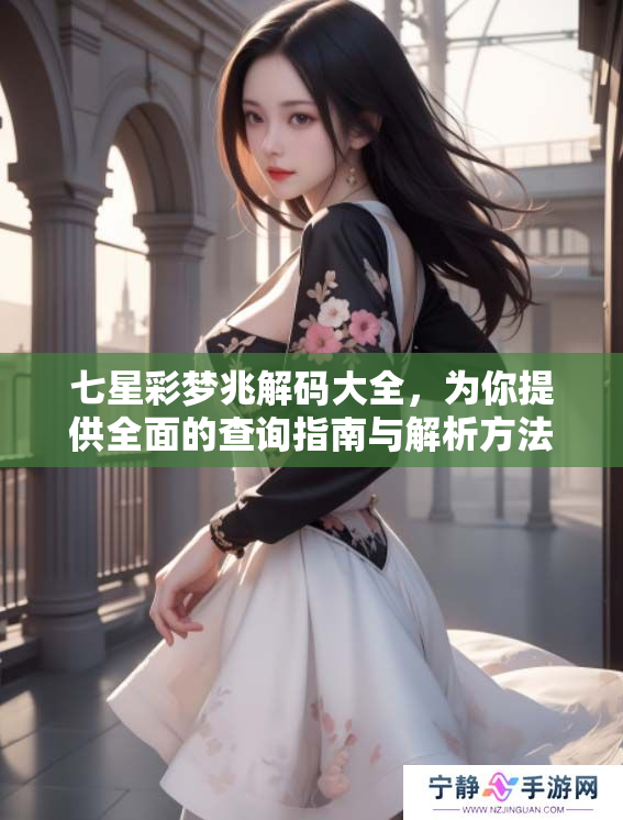 七星彩梦兆解码大全，为你提供全面的查询指南与解析方法
