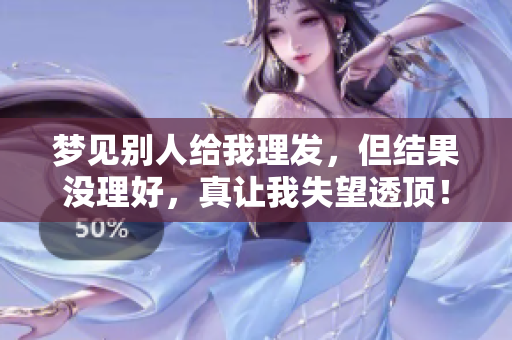 梦见别人给我理发，但结果没理好，真让我失望透顶！
