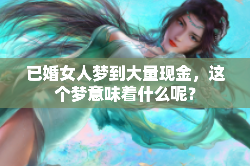 已婚女人梦到大量现金，这个梦意味着什么呢？