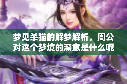 梦见杀猫的解梦解析，周公对这个梦境的深意是什么呢