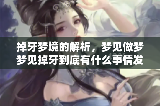 掉牙梦境的解析，梦见做梦梦见掉牙到底有什么事情发生呢