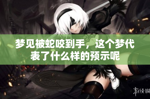 梦见被蛇咬到手，这个梦代表了什么样的预示呢